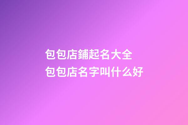包包店鋪起名大全 包包店名字叫什么好-第1張-店鋪起名-玄機派